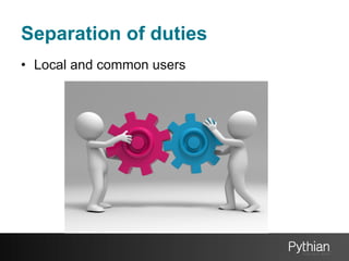 Separation of duties
•  Local and common users

 
