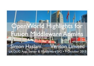 OpenWorld Highlights for
Fusion Middleware Admins
Simon Haslam

Veriton Limited

UKOUG App. Server & Middleware SIG

9 October 2013

 