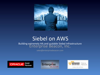 Siebel on AWS
Building extremely HA and scalable Siebel infrastructure with no Hardware!
Enterprise Beacon, Inc.
sales@enterprisebeacon.com
 