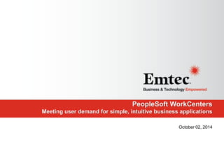 Emtec, Inc. Proprietary & Confidential. All rights reserved 2014.Emtec, Inc. Proprietary & Confidential. All rights reserved 2014.
PeopleSoft WorkCenters
Meeting user demand for simple, intuitive business applications
October 02, 2014
 