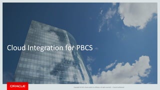 Copyright © 2015, Oracle and/or its affiliates. All rights reserved. |
Cloud Integration for PBCS
Oracle Confidential
 