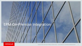Copyright © 2015, Oracle and/or its affiliates. All rights reserved. |
EPM On-Premise Integration
Oracle Confidential – Internal/Restricted/Highly Restricted 9
 