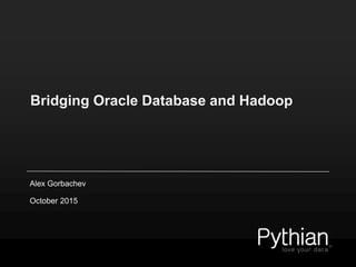 Bridging Oracle Database and Hadoop
Alex Gorbachev
October 2015
 