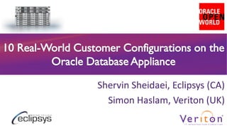 10 Real-World Customer Configurations on the
Oracle Database Appliance
Shervin Sheidaei, Eclipsys (CA)
Simon Haslam, Veriton (UK)
 