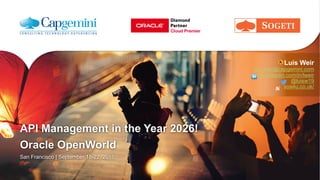 API Management in the Year 2026!
Oracle OpenWorld
San Francisco | September 18-22, 2016
Luis Weir
luis.weir@capgemini.com
uk.linkedin.com/in/lweir
@luisw19
soa4u.co.uk/
 