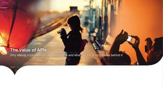The value of APIs
Why should organisations care about APIs and what are the driving forces behind it
 