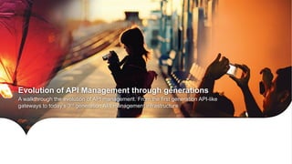 Evolution of API Management through generations
A walkthrough the evolution of API management. From the first generation API-like
gateways to today’s 3rd generation API management infrastructure
 
