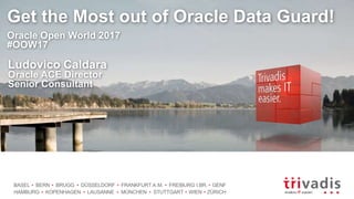 BASEL BERN BRUGG DÜSSELDORF FRANKFURT A.M. FREIBURG I.BR. GENF
HAMBURG KOPENHAGEN LAUSANNE MÜNCHEN STUTTGART WIEN ZÜRICH
Get the Most out of Oracle Data Guard!
Oracle Open World 2017
#OOW17
Ludovico Caldara
Oracle ACE Director
Senior Consultant
 