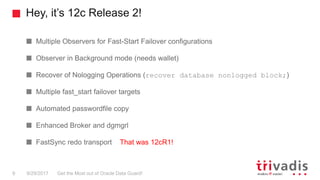 Hey, it’s 12c Release 2!
Get the Most out of Oracle Data Guard!9 9/29/2017
Multiple Observers for Fast-Start Failover conf...