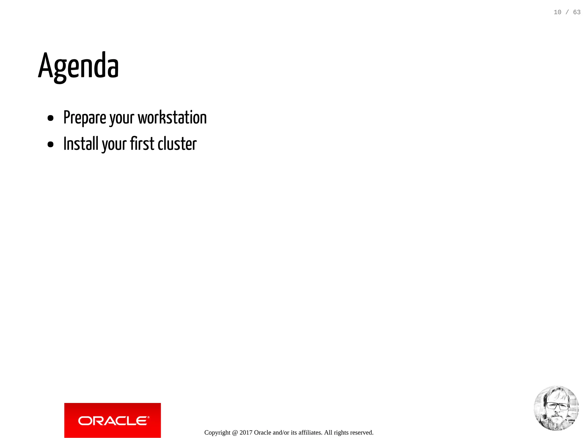 Agenda Prepare your workstation Install your first cluster Copyright @ 2017 Oracle and/or its affiliates. All rights reserved. 10 / 63 