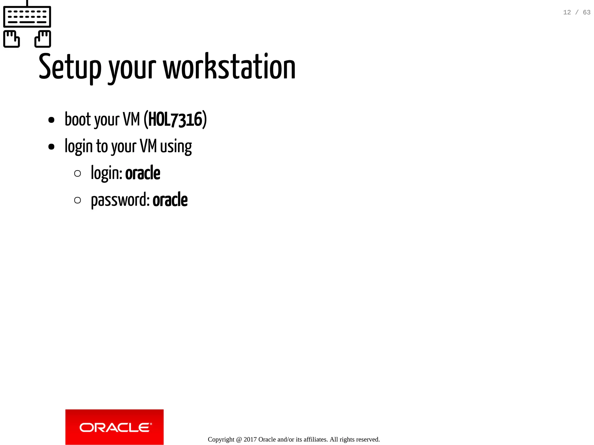Setup your workstation boot your VM(HOL7316) login to your VMusing login: oracle password: oracle Copyright @ 2017 Oracle and/or its affiliates. All rights reserved. 12 / 63 