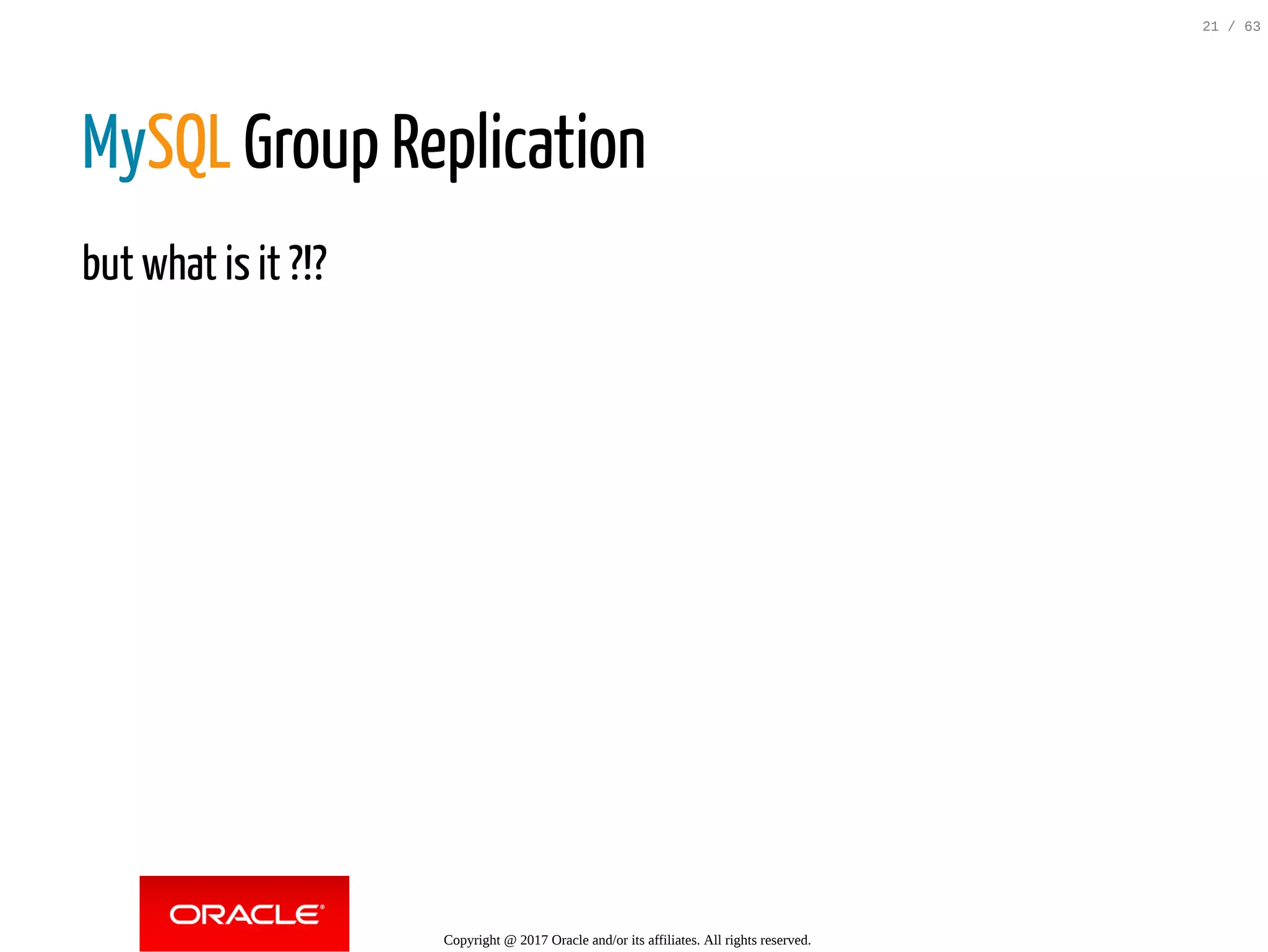 MySQL Group Replication but what is it ?!? Copyright @ 2017 Oracle and/or its affiliates. All rights reserved. 21 / 63 