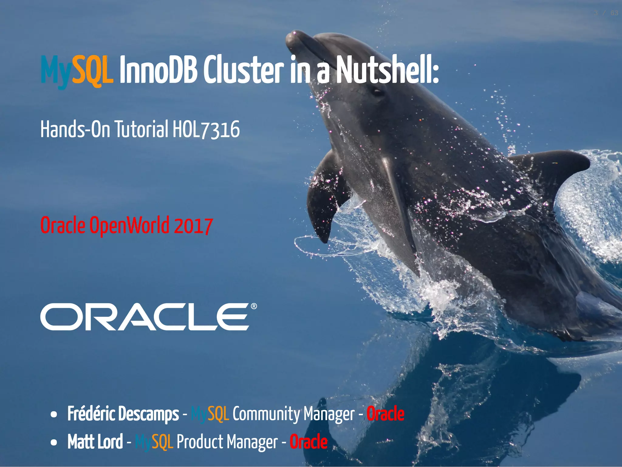 MySQL InnoDB Cluster in a Nutshell: Hands-On Tutorial HOL7316     Oracle OpenWorld 2017     Frédéric Descamps - MySQL Community Manager - Oracle Matt Lord - MySQL Product Manager - Oracle 3 / 63 