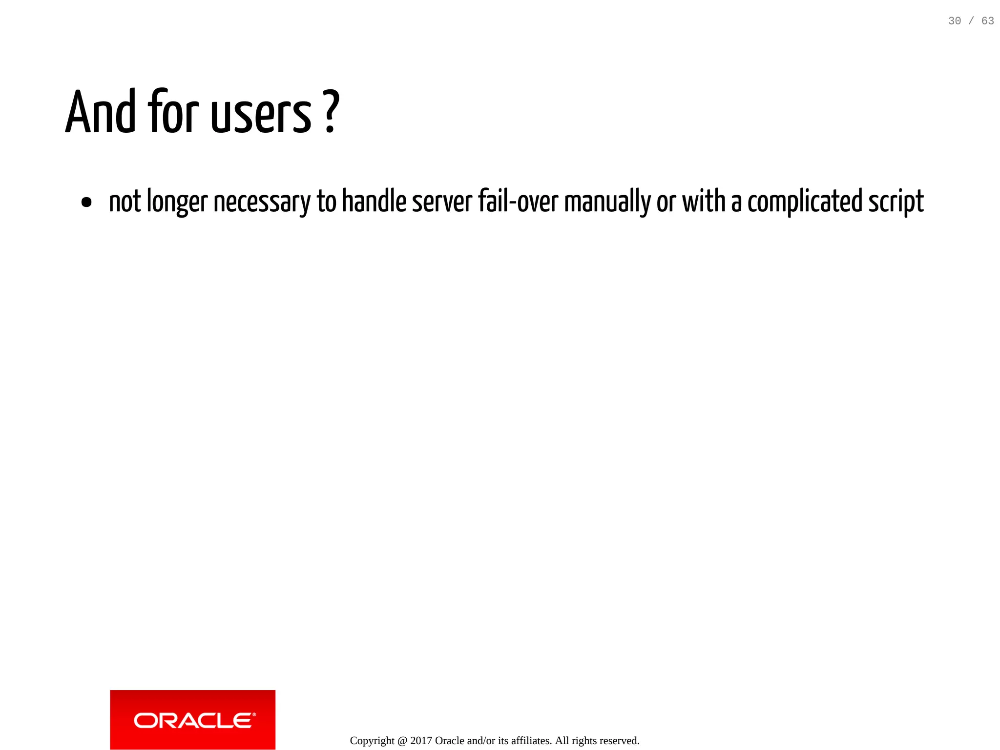 And for users ? not longer necessary to handle server fail-over manually or with a complicated script Copyright @ 2017 Oracle and/or its affiliates. All rights reserved. 30 / 63 