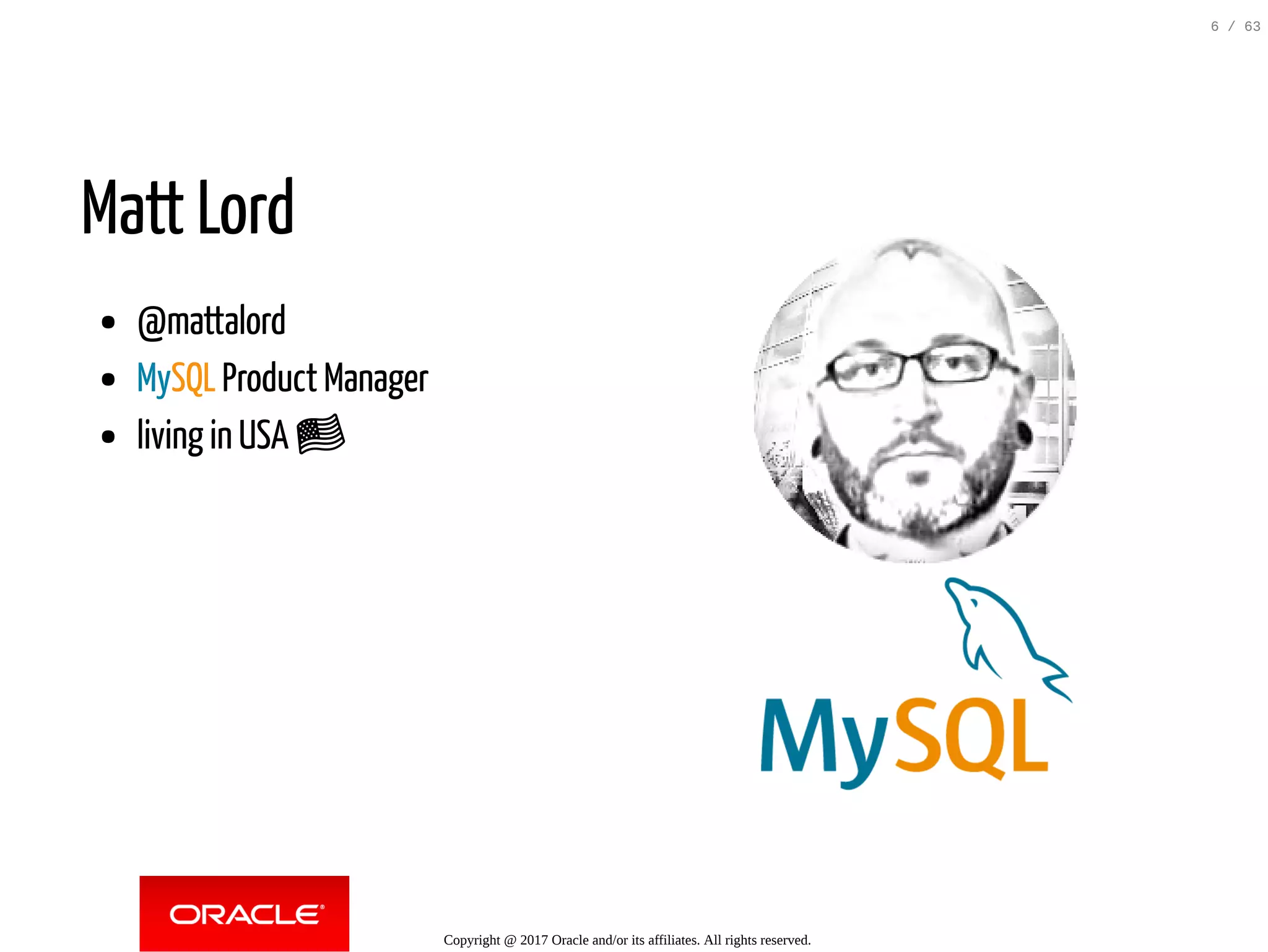 Matt Lord @mattalord MySQL Product Manager living in USA 󾓦   Copyright @ 2017 Oracle and/or its affiliates. All rights reserved. 6 / 63 
