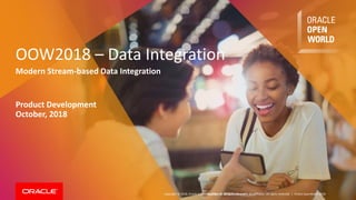 Copyright © 2018, Oracle and/or its affiliates. All rights reserved. |
OOW2018 – Data Integration
Modern Stream-based Data Integration
Product Development
October, 2018
Copyright © 2018, Oracle and/or its affiliates. All rights reserved. | Oracle OpenWorld 2018
 