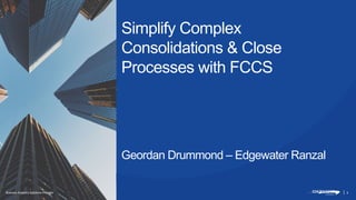 | 1Business Analytics Solutions Provider
Simplify Complex
Consolidations & Close
Processes with FCCS
Geordan Drummond – Edgewater Ranzal
 