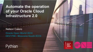 Automate the operation
of your Oracle Cloud
Infrastructure 2.0
Nelson Calero
Oracle Open World 2019
DEV1798 - Moscone South R310
 