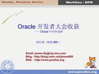 Email: james-fly@vip.sina.com Blog : http://blog.csdn.net/james999 Web  : http://www.javafox.org Oracle 开发者大会收获 —— Oracle 中间件战略 胡长城（银狐 999 ） 