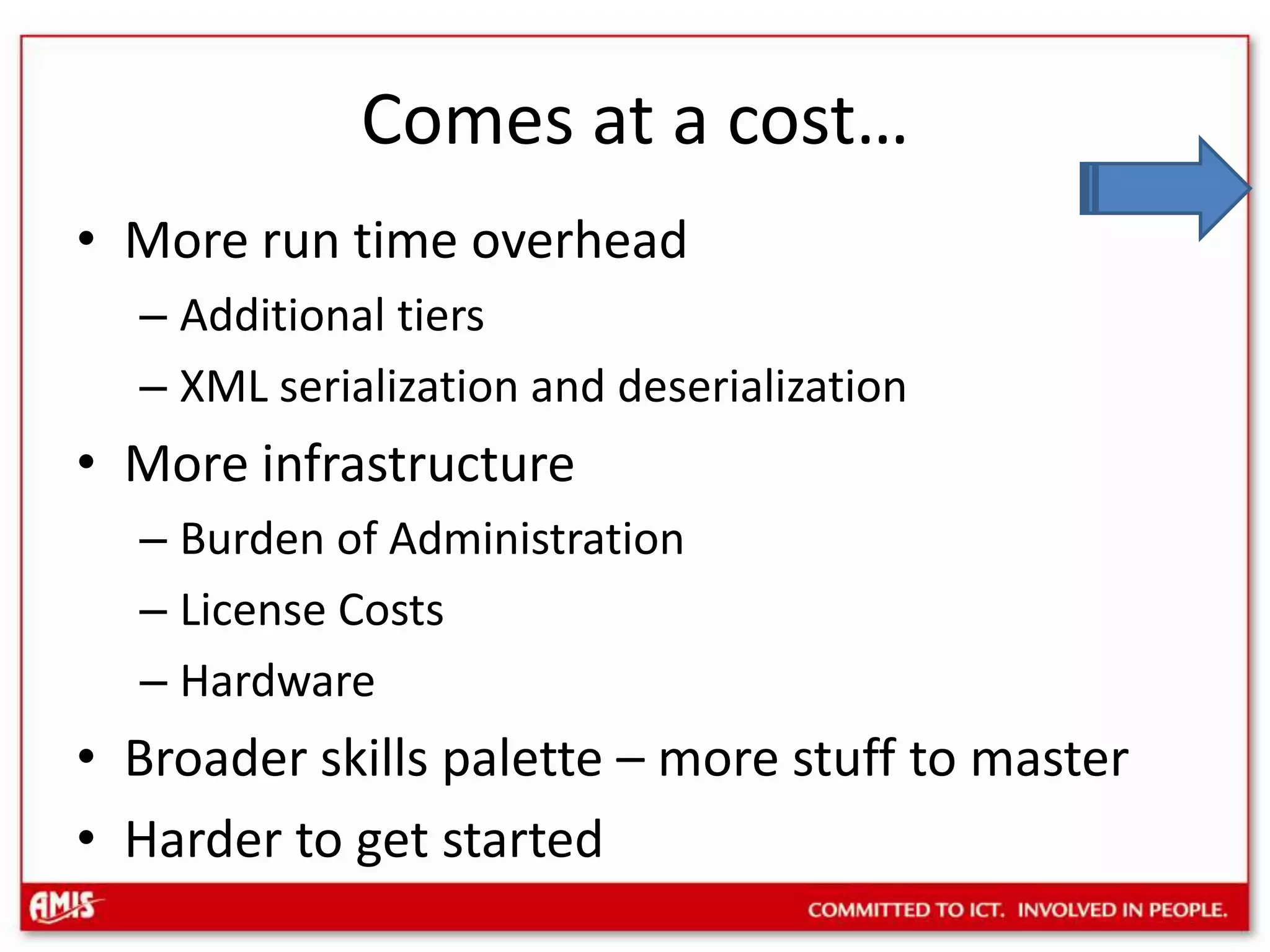 Comes at a cost…More run time overheadAdditional tiersXML serialization and deserializationMore infrastructureBurden of AdministrationLicense CostsHardwareBroader skills palette – more stuff to masterHarder to get started