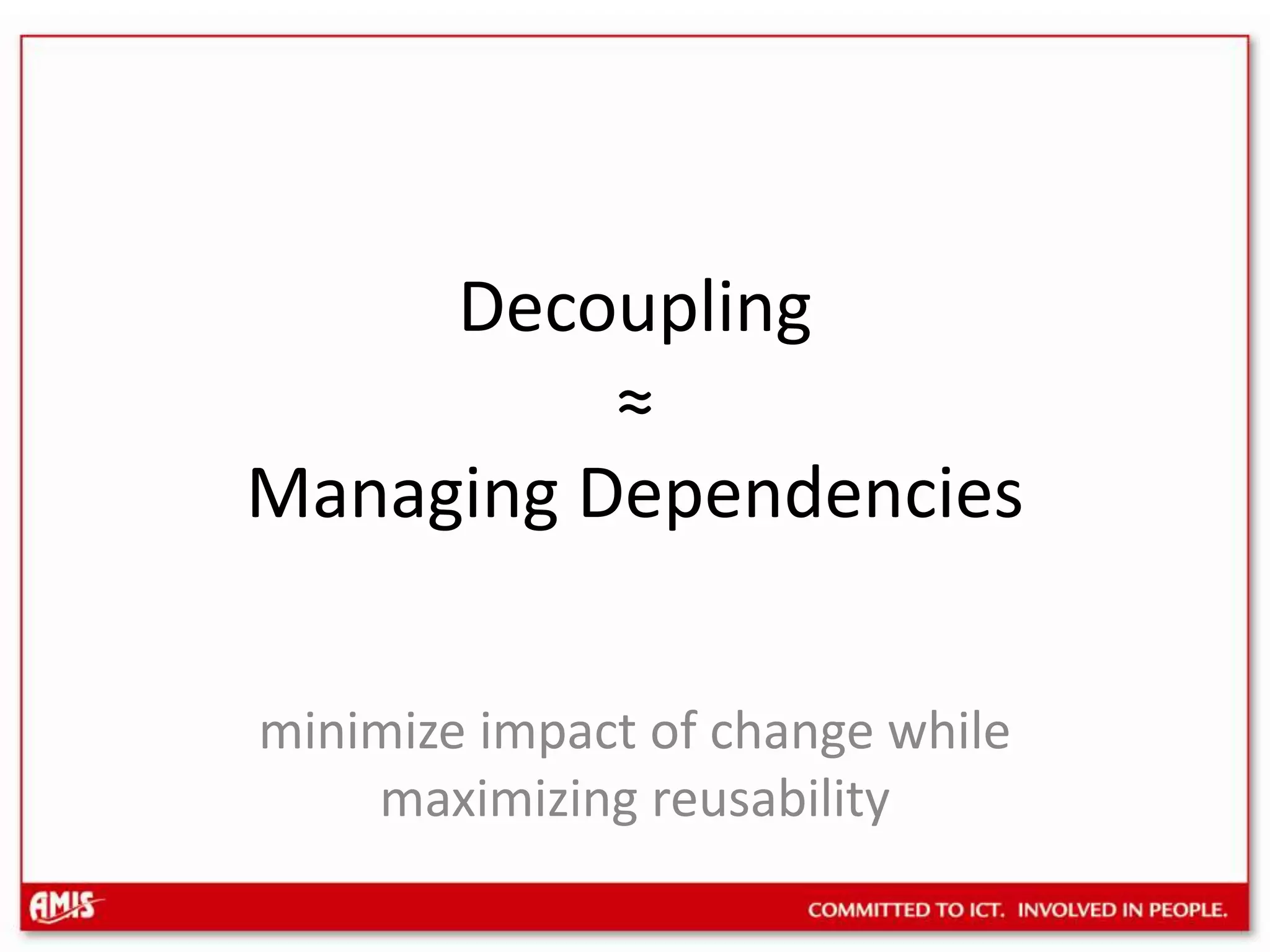Decoupling≈Managing Dependenciesminimize impact of change while maximizing reusability