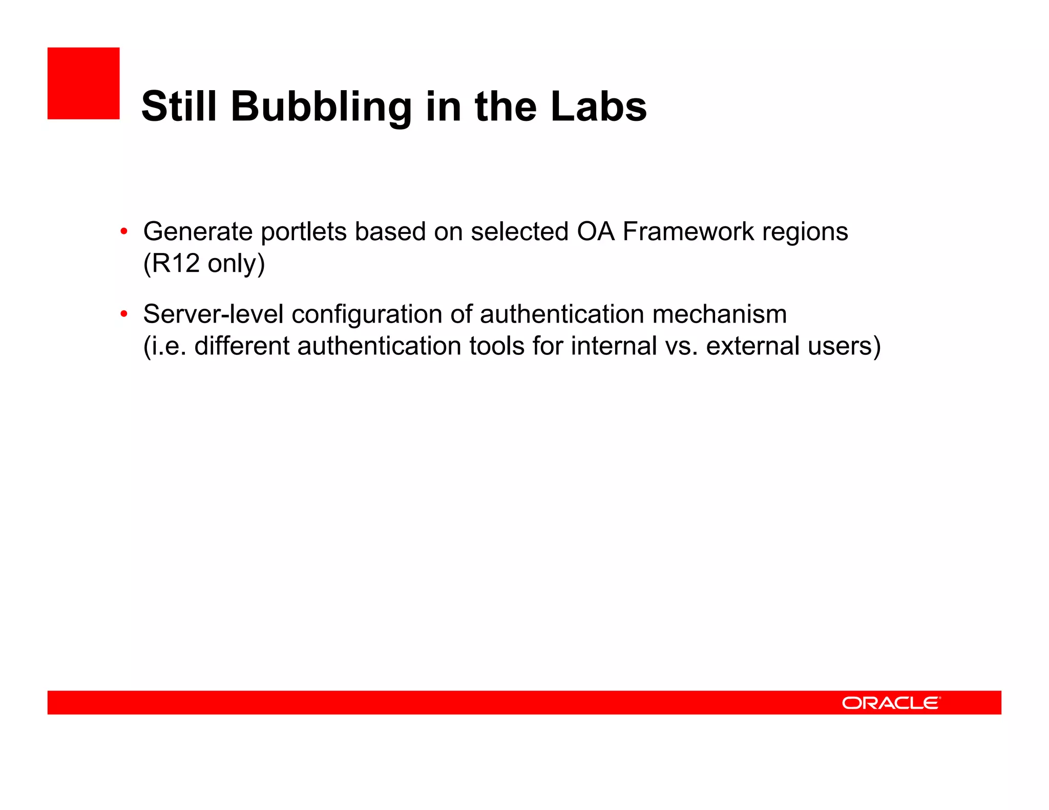 Still Bubbling in the Labs

• Generate portlets based on selected OA Framework regions
  (R12 only)
• Server-level configuration of authentication mechanism
  (i.e. different authentication tools for internal vs. external users)
 
