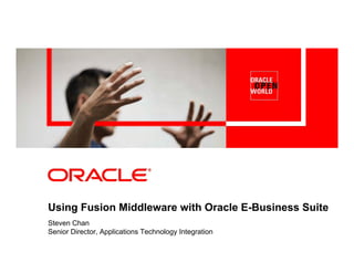 Using Fusion Middleware with Oracle E-Business Suite
Steven Chan
Senior Director, Applications Technology Integration
 