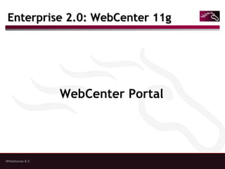 Whitehorses B.V.
Enterprise 2.0: WebCenter 11gEnterprise 2.0: WebCenter 11g
WebCenter Portal
 
