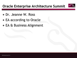 Whitehorses B.V.
Oracle Enterprise Architecture SummitOracle Enterprise Architecture Summit
● Dr. Jeanne W. Ross
● EA according to Oracle
● EA & Business Alignment
 