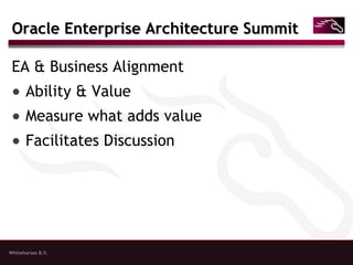 Whitehorses B.V.
Oracle Enterprise Architecture SummitOracle Enterprise Architecture Summit
EA & Business Alignment
● Ability & Value
● Measure what adds value
● Facilitates Discussion
 