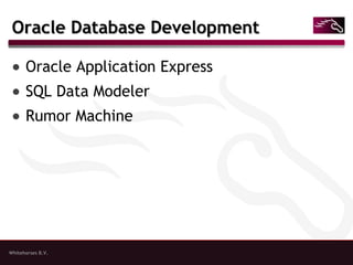 Whitehorses B.V.
Oracle Database DevelopmentOracle Database Development
● Oracle Application Express
● SQL Data Modeler
● Rumor Machine
 