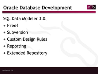 Whitehorses B.V.
Oracle Database DevelopmentOracle Database Development
SQL Data Modeler 3.0:
● Free!
● Subversion
● Custom Design Rules
● Reporting
● Extended Repository
 