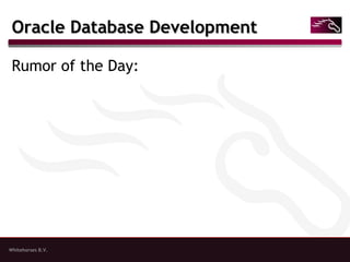 Whitehorses B.V.
Oracle Database DevelopmentOracle Database Development
Rumor of the Day:
 