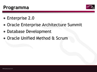 Whitehorses B.V.
ProgrammaProgramma
● Enterprise 2.0
● Oracle Enterprise Architecture Summit
● Database Development
● Oracle Unified Method & Scrum
 