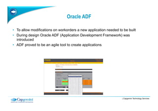 Oracle ADF

•  To allow modifications on workorders a new application needed to be built
•  During design Oracle ADF (Appl...