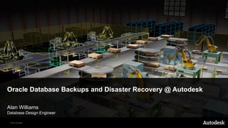 Oracle Database Backups and Disaster Recovery @ Autodesk

Alan Williams
Database Design Engineer

 © 2012 Autodesk
 
