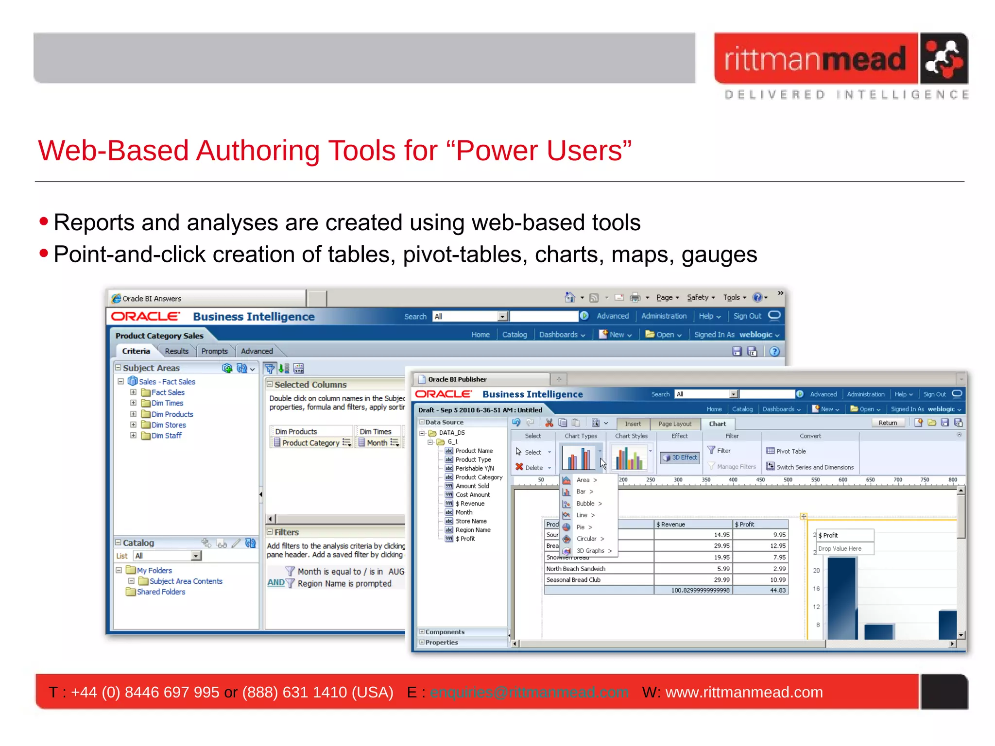 Web-Based Authoring Tools for “Power Users”

• Reports and analyses are created using web-based tools
• Point-and-click creation of tables, pivot-tables, charts, maps, gauges




 T : +44 (0) 8446 697 995 or (888) 631 1410 (USA) E : enquiries@rittmanmead.com W: www.rittmanmead.com
 