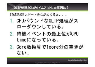 OLTPISQLॢȤԭϣ

STATSPACKݩ`ȤʤƤȡ

1. CPUХɤOLTPI
   `󤷤Ƥ롣
2. C٥ȤλCPU
   timeˤʤäƤ롣
3. CoreQ1core֤οդ
   ʤ
         Copyright ? 2012 Insight Technology, Inc. All Rights Reserved.   19
 