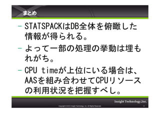 ޤȤ

- STATSPACKDBȫ
  󤬵ä롣
- äһ΄IΒӤ
  줬
- CPU timeλˤϤϡ
  AASMߺϤ碌CPU꥽`
  ״rդ٤
      Copyright ? 2012 Insight Technology, Inc. All Rights Reserved.   25
 