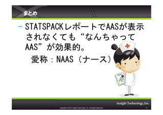 ޤȤ

- STATSPACKݩ`ȤAASʾ
  ʤƤ⡰ʤä
  AASġ
   ۳ƣNAASʩ`




       Copyright ? 2012 Insight Technology, Inc. All Rights Reserved.   26
 
