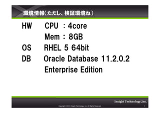 h󣨤^hͣ

HW   CPU : 4core
     Mem  8GB
OS   RHEL 5 64bit
DB   Oracle Database 11.2.0.2
     Enterprise Edition



         Copyright ? 2012 Insight Technology, Inc. All Rights Reserved.   9
 