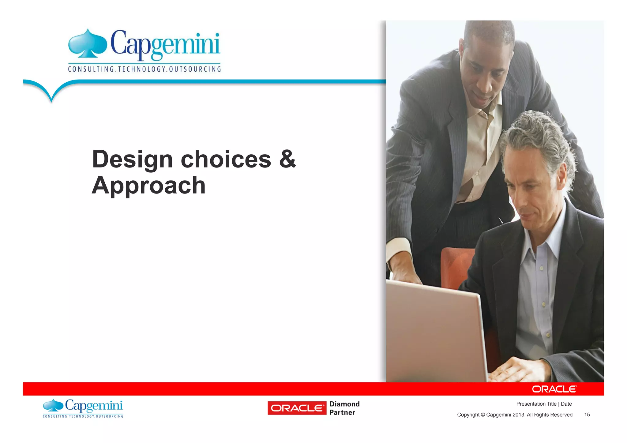 15Copyright © Capgemini 2013. All Rights Reserved
Presentation Title | Date
Design choices &
Approach
 