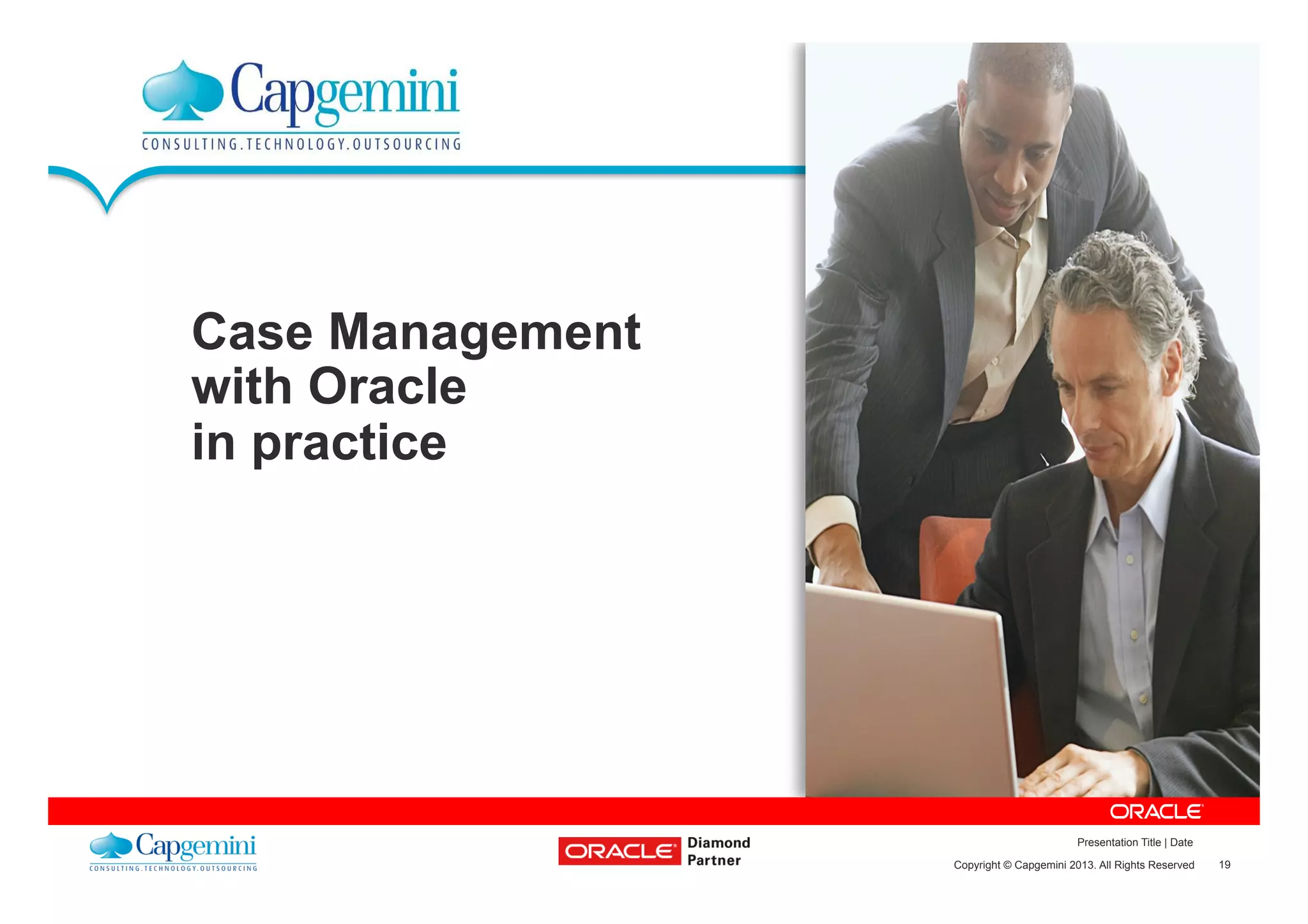 19Copyright © Capgemini 2013. All Rights Reserved
Presentation Title | Date
Case Management
with Oracle
in practice
 