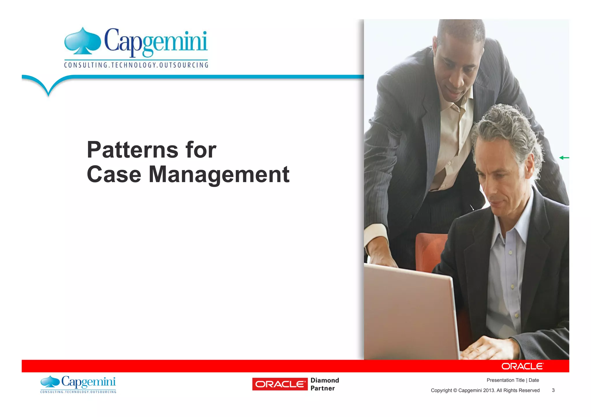 3Copyright © Capgemini 2013. All Rights Reserved
Presentation Title | Date
Patterns for
Case Management
 