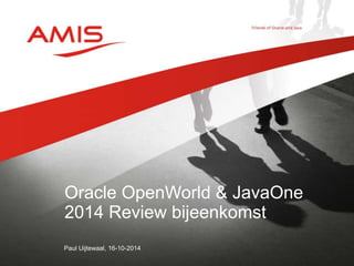 Oracle OpenWorld & JavaOne 
2014 Review bijeenkomst 
Paul Uijtewaal, 16-10-2014 
 
