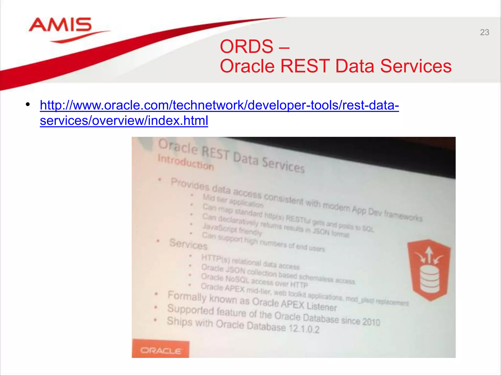 23 
ORDS – 
Oracle REST Data Services 
• http://www.oracle.com/technetwork/developer-tools/rest-data-services/ 
overview/index.html 
 
