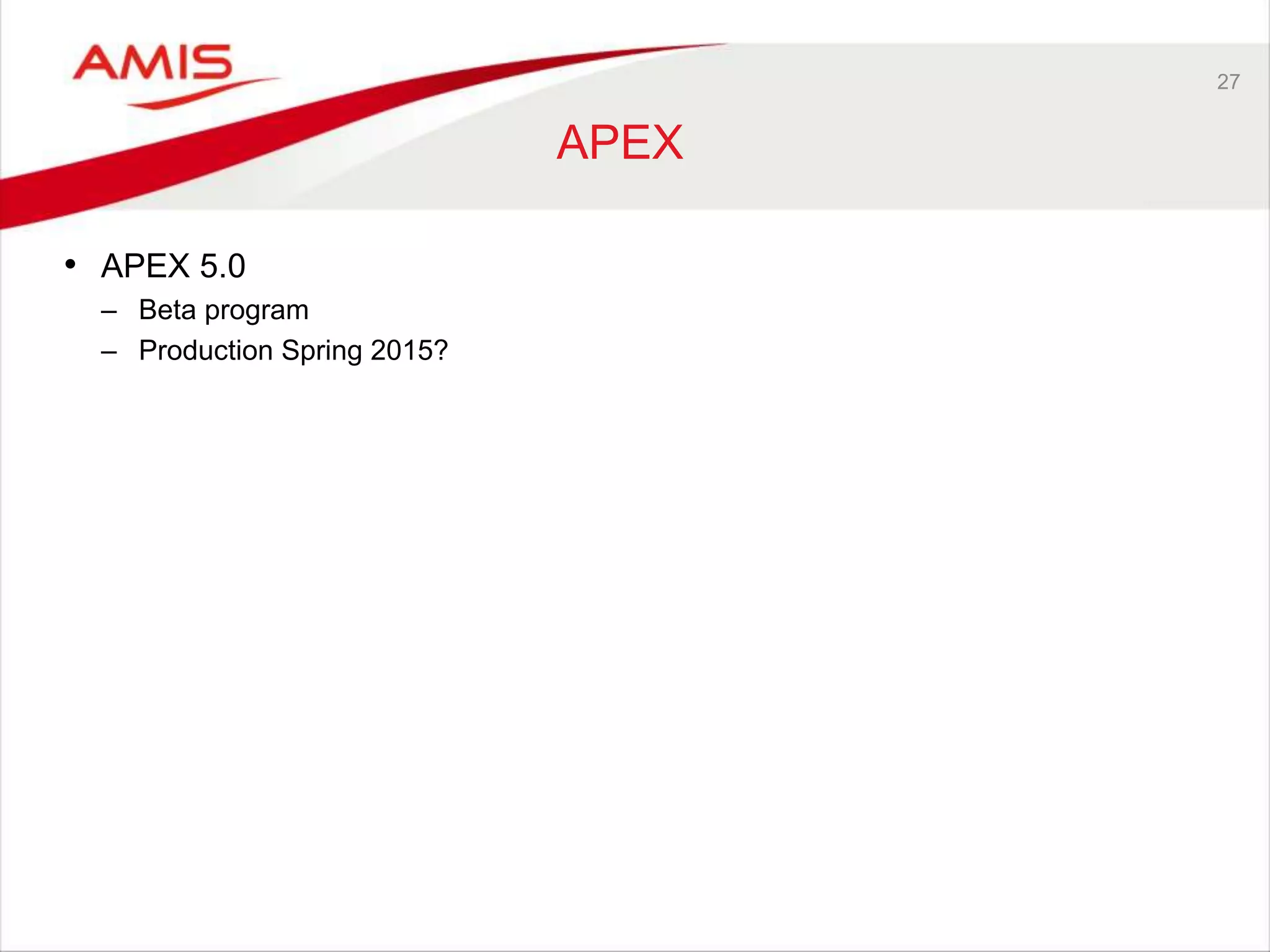 27 
APEX 
• APEX 5.0 
– Beta program 
– Production Spring 2015? 
 