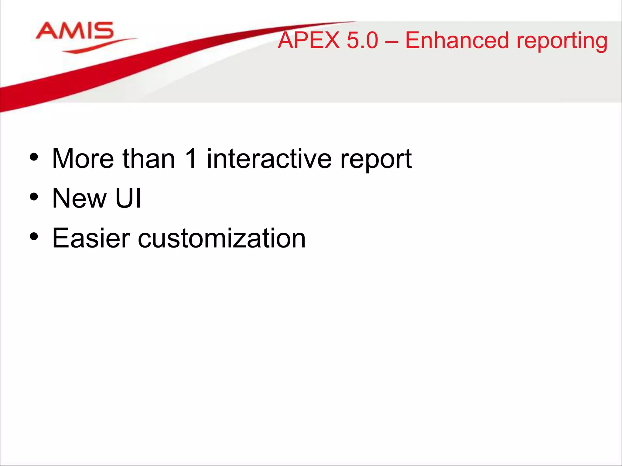 APEX 5.0 – Enhanced reporting 
• More than 1 interactive report 
• New UI 
• Easier customization 
 