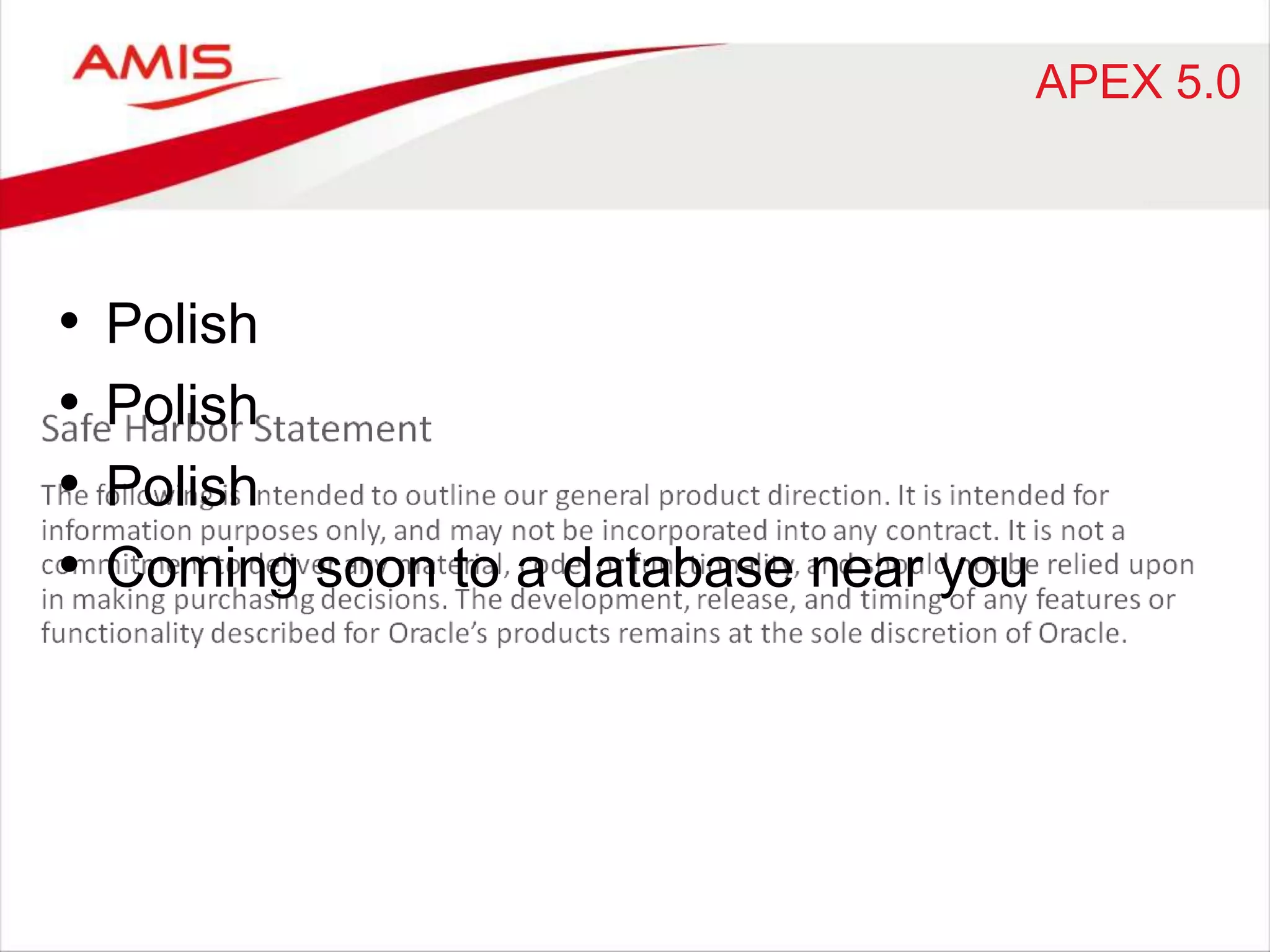 APEX 5.0 
• Polish 
• Polish 
• Polish 
• Coming soon to a database near you 
 