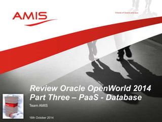Review Oracle OpenWorld 2014 
Part Three – PaaS - Database 
Team AMIS 
16th October 2014 
 